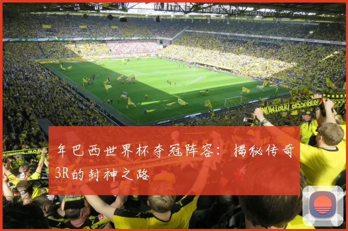 年巴西世界杯夺冠阵容：揭秘传奇3R的封神之路