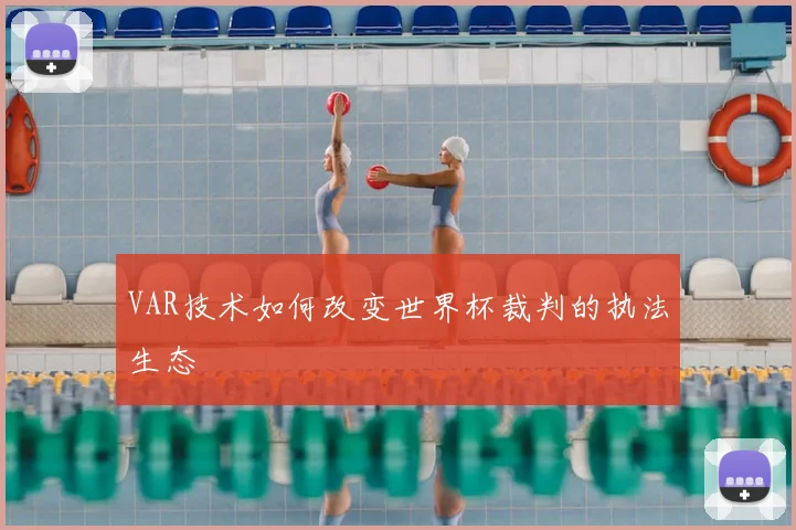 VAR技术如何改变世界杯裁判的执法生态