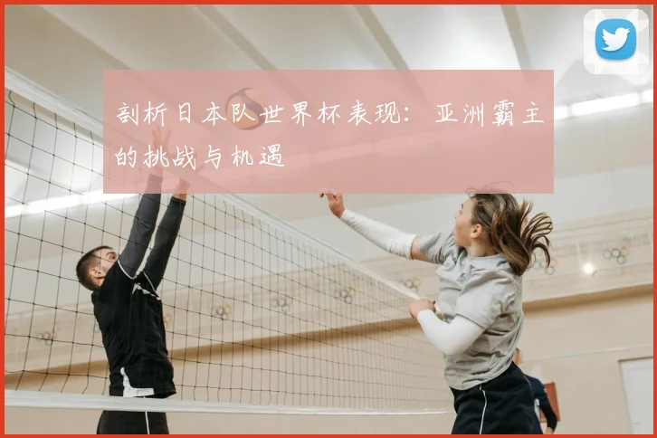 剖析日本队世界杯表现:亚洲霸主的挑战与机遇