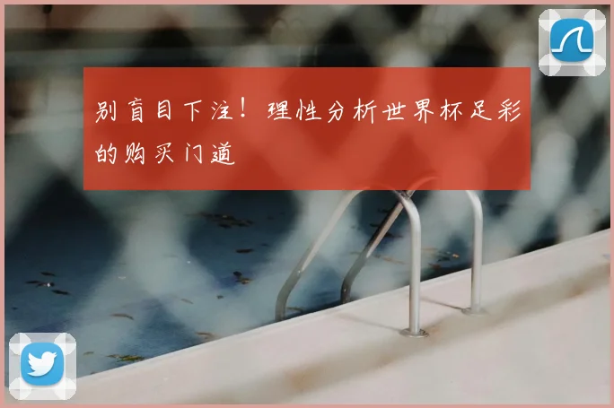 别盲目下注!理性分析世界杯足彩的购买门道