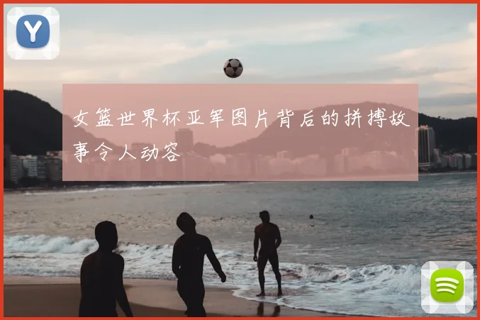 女篮世界杯亚军图片背后的拼搏故事令人动容