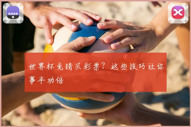 世界杯竞猜买彩票？这些技巧让你事半功倍