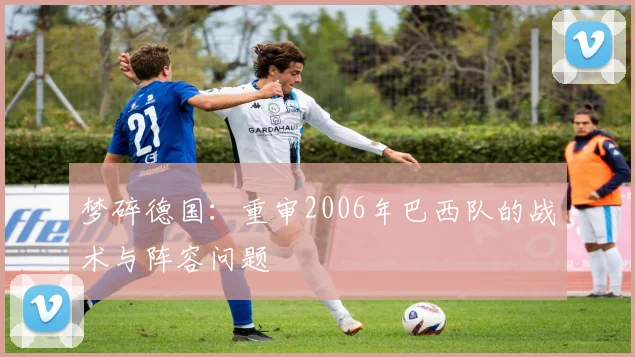 梦碎德国：重审2006年巴西队的战术与阵容问题