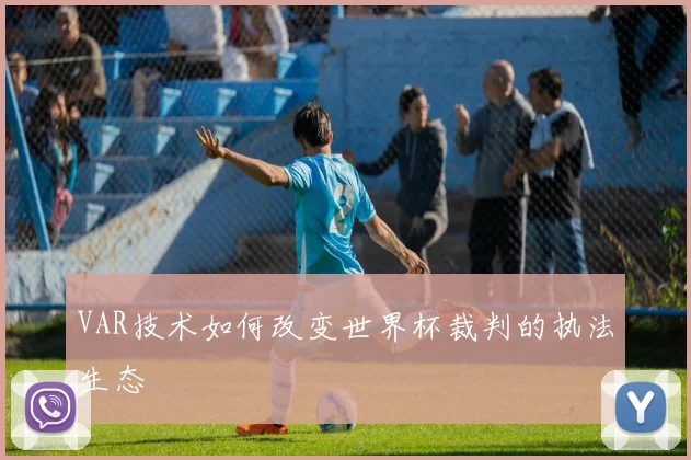 VAR技术如何改变世界杯裁判的执法生态