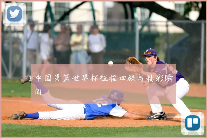 中国男篮世界杯征程回顾与精彩瞬间