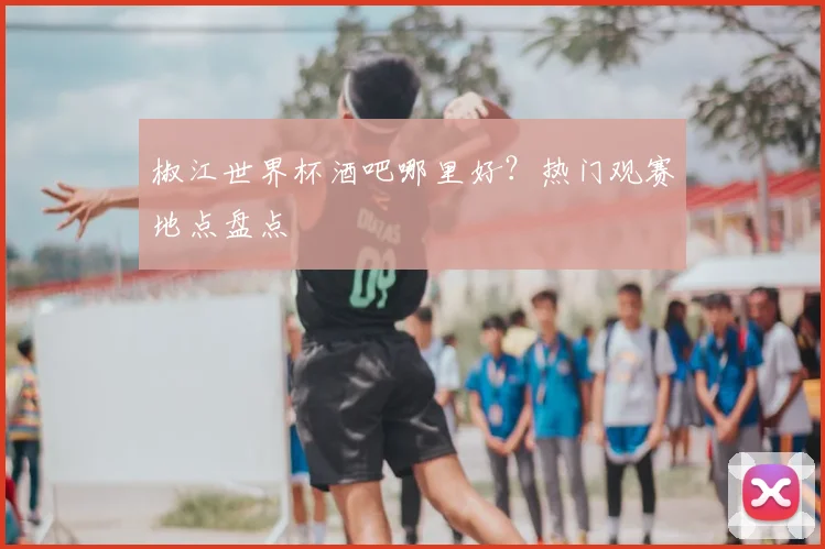 椒江世界杯酒吧哪里好？热门观赛地点盘点