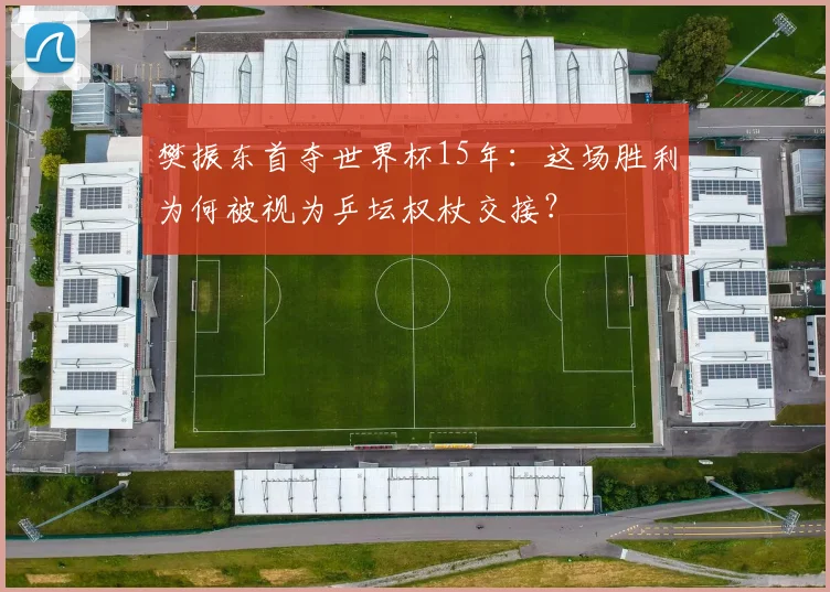 樊振东首夺世界杯15年：这场胜利为何被视为乒坛权杖交接？