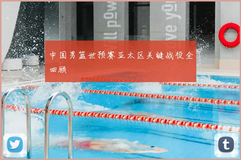 中国男篮世预赛亚太区关键战役全回顾